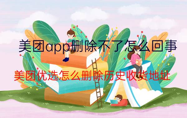 美团app删除不了怎么回事 美团优选怎么删除历史收货地址？